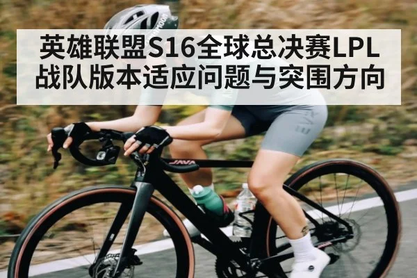 英雄联盟S16全球总决赛LPL战队版本适应问题与突围方向